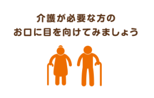介護ケアが必要な方のお口に目を向けてみましょう